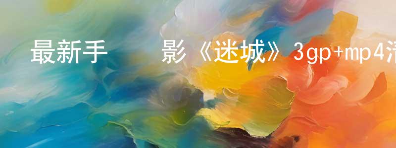 曾國陽的動漫綜藝大全,最新手機電影《迷城》3gp+mp4清晰大字幕迅雷下載_深夜電影